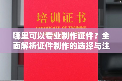 朱家尖哪里可以专业制作证件？全面解析证件制作的选择与注意事项
